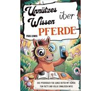 Unnützes Wissen über Pferde: Das Pferdebuch für junge Reiter mit Humor, Fun Facts und völlig sinnlosen Infos