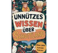 Unnützes Wissen über Schottland: Das perfekte Geschenk mit über 200 kuriosen und spektakulären Fakten über Schottland
