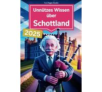 Unnützes Wissen über Schottland: Unerwartet witzig, herrlich kurios - das perfekte Buch für alle Schottland-Fans mit Humor und Fernweh