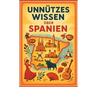 Unnützes Wissen über Spanien: 300 faszinierende Fakten und kuriose Geheimnisse: Das ultimative Spanien Trivia Buch mit Quiz und Glossar - ... über Kultur, Geschichte und Traditionen