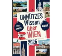 Unnützes Wissen über Wien: Über 200 bizarre, witzige und überraschende Fakten, die du (vielleicht) noch nicht kennst - das perfekte Geschenk für alle, ... von einer anderen Seite entdecken möchten