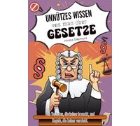 Unnützes Wissen was man über Gesetze: Von Verboten, die keiner braucht, und Regeln, die keiner versteht.