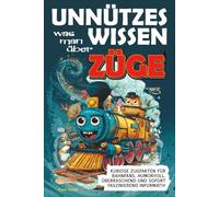 Unnützes Wissen was man über Züge: Kuriose Zugfakten für Bahnfans, humorvoll, überraschend und sofort faszinierend informativ