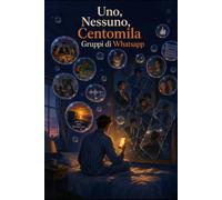 Uno, Nessuno, Centomila gruppi di Whatsapp: Fenomenologia della frammentazione dell'io nelle chat di gruppo: Saggio ironico con appendici e note