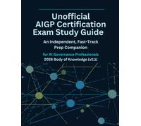 Unofficial AIGP Certification Exam Study Guide: An Independent, Fast-Track Prep Companion for AI Governance Professionals 2026 Body of Knowledge (v2.1)