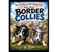 UNOFFICIAL AND UNAPPROVED BOOK ABOUT BORDER COLLIES: The Hilarious World of Britain's Favourite Four-Legged Workaholics