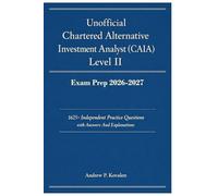 Unofficial Chartered Alternative Investment Analyst (CAIA) Level II Exam Prep 2026-2027: 1625+ Independent Practice Questions with Answers And Explanations