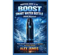 Unofficial Guide to the BOOST Smart Water Bottle: 2026 Manual: Master Hydration Tracking, App Syncing with Apple & Fitbit, and AI Sensor Calibration