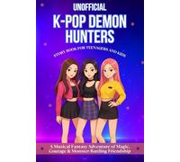 UNOFFICIAL K-POP DEMON HUNTERS STORY BOOK FOR TEENAGERS AND KIDS: A Musical Fantasy Adventure of Magic, Courage & Monster-Battling Friendship