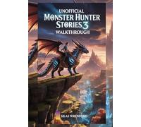 Unofficial Monster Hunter Stories 3 Walkthrough: Complete A-to-Z Strategy: Boss Tactics, Weapons, Combat Builds, Hidden Secrets, PvP & Co-Op Domination and 100% Completion Tips