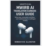 UNOFFICIAL MWIRB AI TRANSLATION EARBUDS USER GUIDE: Setup steps, conversation workflows, and troubleshooting for multilingual travelers