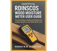 UNOFFICIAL RDINSCOS WOOD MOISTURE METER USER GUIDE: PIn and pinless reading techniques for lumber selection and restoration work