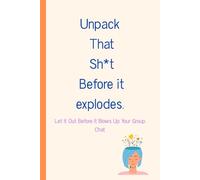 Unpack That Sh*t Before It Explodes: Let It Out Before It Blows Up Your Group Chat