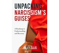 Unpacking Narcissism's Guises: A Roadmap to Understanding and Recovery (Mental Health for Everyday Warriors)