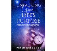 UNPACKING YOUR LIFE’S PURPOSE: Living Authentically by Aligning How You Live with Who You Are