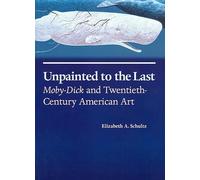 Unpainted to the Last: "Moby Dick" and Twentieth-century American Art: Moby Dick and Twentieth-century American Art