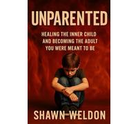Unparented: Healing the Inner Child, and Becoming the Adult You Where Meant to Be