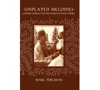 Unplayed Melodies : Javanese Gamelan and the Genesis of Music Theory