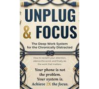 Unplug & Focus: The Deep Work System for the Chronically Distracted: How to Reclaim Your Attention, Silence the Scroll, and Finally Do the Work That Matters