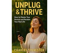 Unplug & Thrive:: How to Master Your Devices and Reclaim Your Real Life
