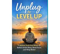 Unplug to Level Up: 5 Minute Tech Free Resets to Reduce Screen Stress, Boost Focus, and Sleep Better (The 5 Minute Reset Collection: Simple Daily ... Stress Relief, Calm, Focus & Personal Growth)