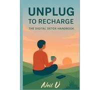 Unplug to Recharge - The Digital Detox Handbook: Break Free from Burnout, Detox the Brain Rot, Reclaim Focus, and Rediscover Real World Joy