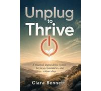 Unplug to Thrive: A practical digital detox system for focus, screen-time boundaries, and calmer days