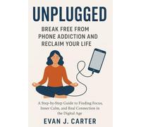 Unplugged: Break free from phone addiction and reclaim your life.: A step-by-step guide to finding focus, inner calm, and real connection in the digital age. (Self help)