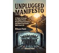 UNPLUGGED MANIFESTO: 12 Rules To Escape The Digital Prison, Reclaim Real Experience, And Build A Successful, Well-Lived Life