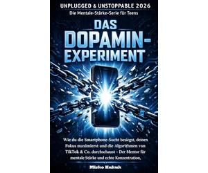 Unplugged & Unstoppable 2026: Das Dopamin-Experiment: Wie du die Smartphone-Sucht besiegst, deinen Fokus maximierst und die Algorithmen von TikTok & Co. durchschaust - Der Mentor für mentale Stärke