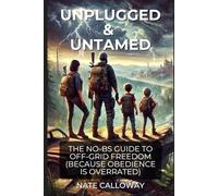 Unplugged & Untamed: The No BS Guide To Off-Grid Freedom (Because Obedience Is Overrated)