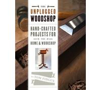 Unplugged Woodshop, The: Hand-Crafted Projects for the Home & Workshop