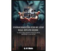 UNPRECEDENTED STEP-BY-STEP REAL ESTATE GUIDE: For Buyers, Sellers, Real Estate Professionals FROM BEGINNER TO ADVANCED