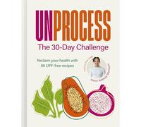 Unprocess: The 30-Day Challenge: Reclaim your health with 90 UPF-free recipes