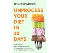 Unprocess Your Diet in 30 Days: How to cut ultra-processed foods for good to crush cravings, lose weight and feel energised