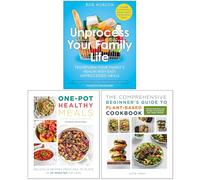 Unprocess Your Family Life, One Pot Healthy Meals & The Comprehensive Beginner's Guide to Plant-Based Cookbook 3 Books Collection Set