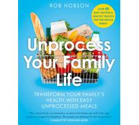 Unprocess Your Family Life : Transform Your Family's Health with Easy Unprocessed Meals