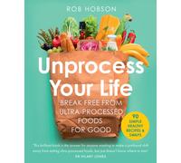 Unprocess Your Life : Break Free from Ultra-Processed Foods for Good