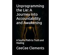 Unprogramming the Lie: A Journey Into Accountability and Awakening: A Soulful Path to Truth and Healing