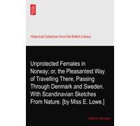 Unprotected Females in Norway; or, the Pleasantest Way of Travelling There, Passing Through Denmark and Sweden. With Scandinavian Sketches From Nature. [by Miss E. Lowe.]