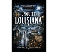 Unquiet Louisiana: Haunted Place, Dark Legends, Strange Creatures, and the Unexplained History of the Pelican State (Unquiet America: A Paranormal Folklore Series)