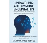 Unraveling Autoimmune Encephalitis: Modern Antibodies, Strange Behaviors, and the Frontiers of Neuroimmunity: Inside the Hidden Battles Between the Immune System and the Brain