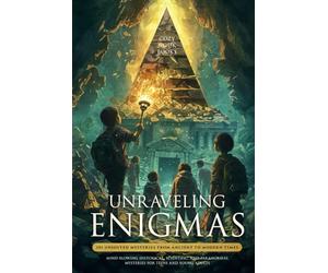 Unraveling Enigmas: 101 Unsolved Mysteries From Ancient To Modern Times: Mind-Blowing Historical, Scientific, and Paranormal Mysteries for Teens and Young Adults
