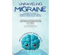 Unraveling Migraine: A Reference Guide to Understanding and Managing a Complex Neurological Disease