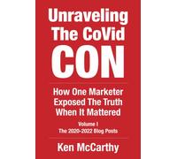 Unraveling the CoVid Con: The 2020-2022 Blog Posts of Ken McCarthy - How One Marketer Exposed The Truth When It Mattered (Medical System Corruption)