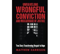 Unraveling Wrongful Conviction and Miscarriage of Justice: True Story Transforming Despair to Hope