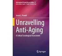 Unravelling Anti-Aging: A Critical Sociological Assessment: 41 (International Perspectives on Aging, 41)