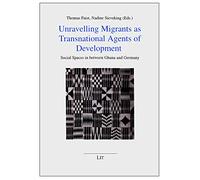 Unravelling Migrants as Transnational Agents of Development: Social Spaces in Between Ghana and Germany: 11 (Politik, Gemeinschaft Und Gesellschaft in Einer Globalisierten Welt)
