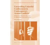 Unravelling Unlawful Confinement in Contemporary Armed Conflicts: Belligerents' Detention Practices in Afghanistan, Syria and Ukraine: 60 (International Humanitarian Law)