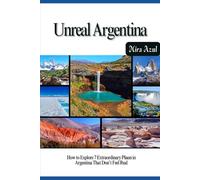 UNREAL ARGENTINA: How to Explore 7 Extraordinary Places in Argentina That Don’t Feel Real